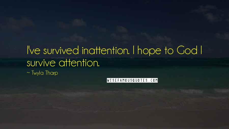 Twyla Tharp Quotes: I've survived inattention. I hope to God I survive attention.
