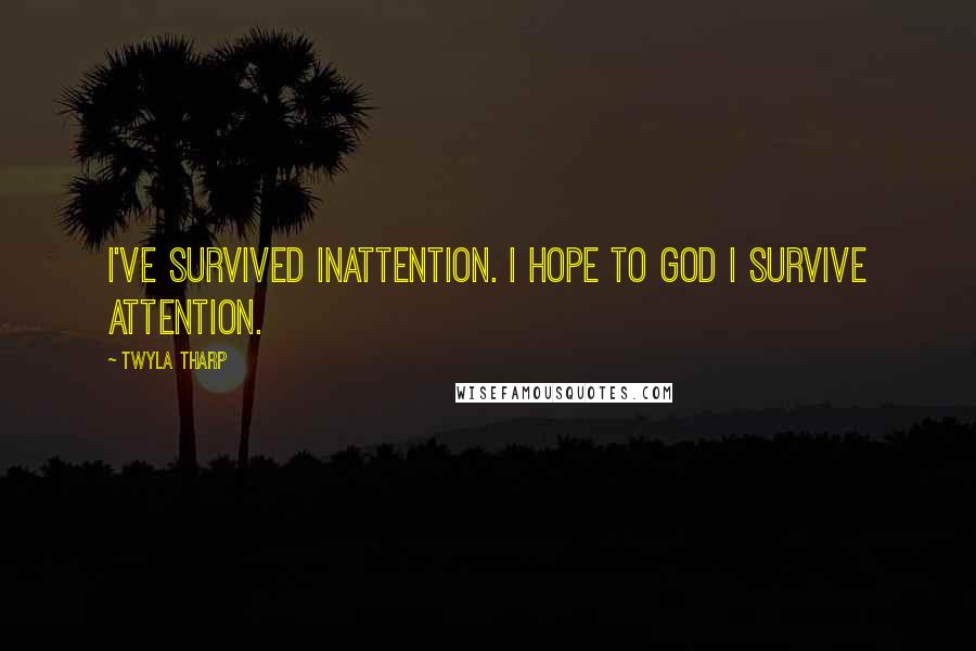 Twyla Tharp Quotes: I've survived inattention. I hope to God I survive attention.