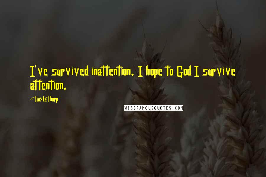 Twyla Tharp Quotes: I've survived inattention. I hope to God I survive attention.