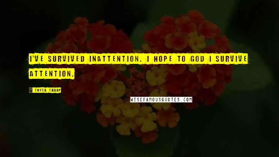 Twyla Tharp Quotes: I've survived inattention. I hope to God I survive attention.