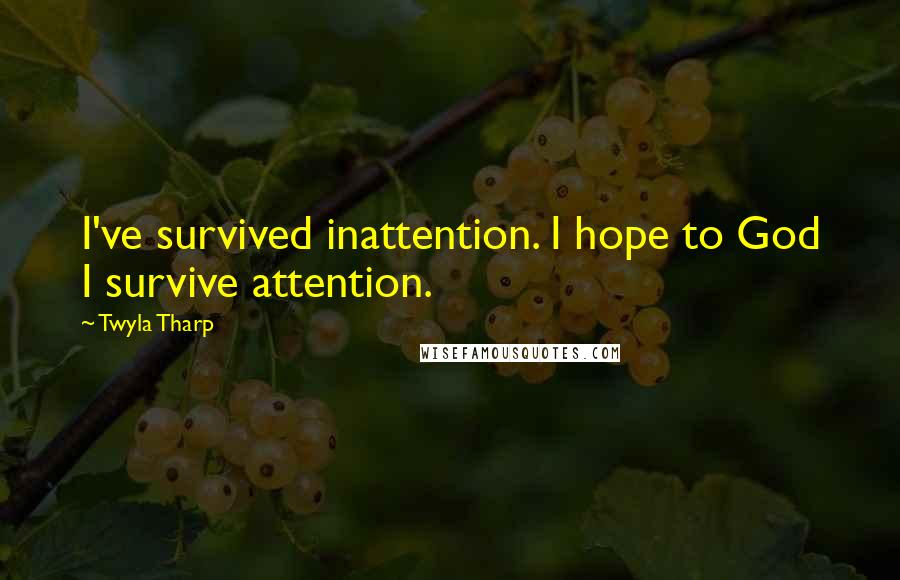 Twyla Tharp Quotes: I've survived inattention. I hope to God I survive attention.