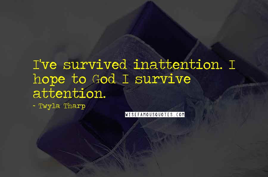 Twyla Tharp Quotes: I've survived inattention. I hope to God I survive attention.
