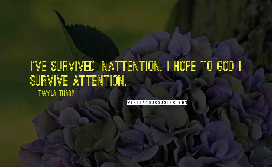Twyla Tharp Quotes: I've survived inattention. I hope to God I survive attention.