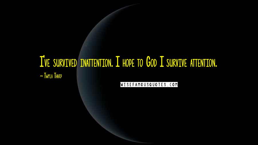 Twyla Tharp Quotes: I've survived inattention. I hope to God I survive attention.