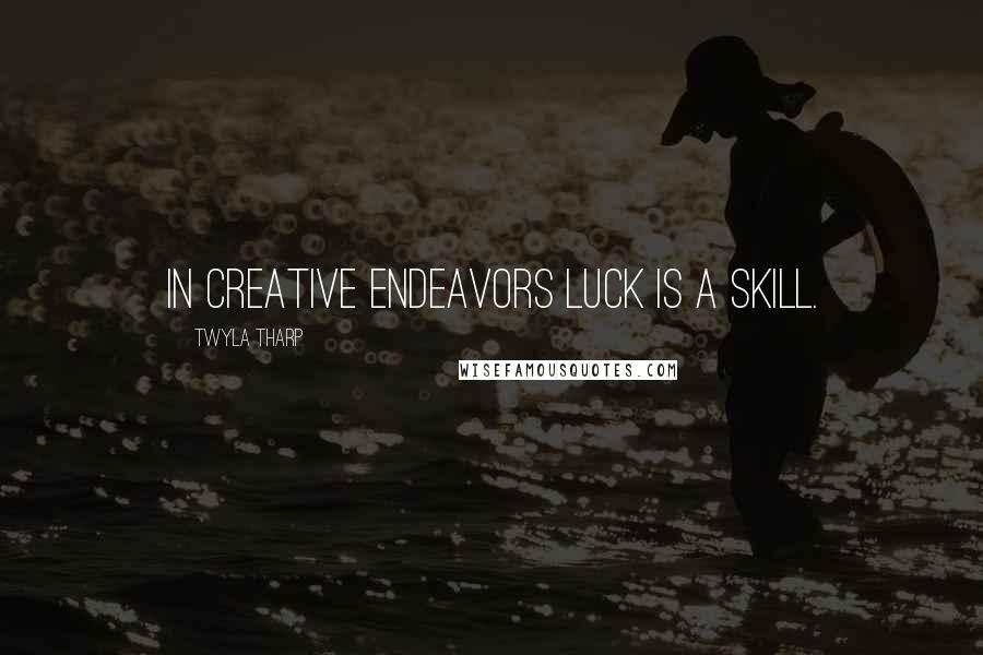 Twyla Tharp Quotes: In creative endeavors luck is a skill.