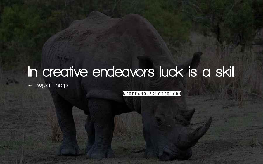 Twyla Tharp Quotes: In creative endeavors luck is a skill.