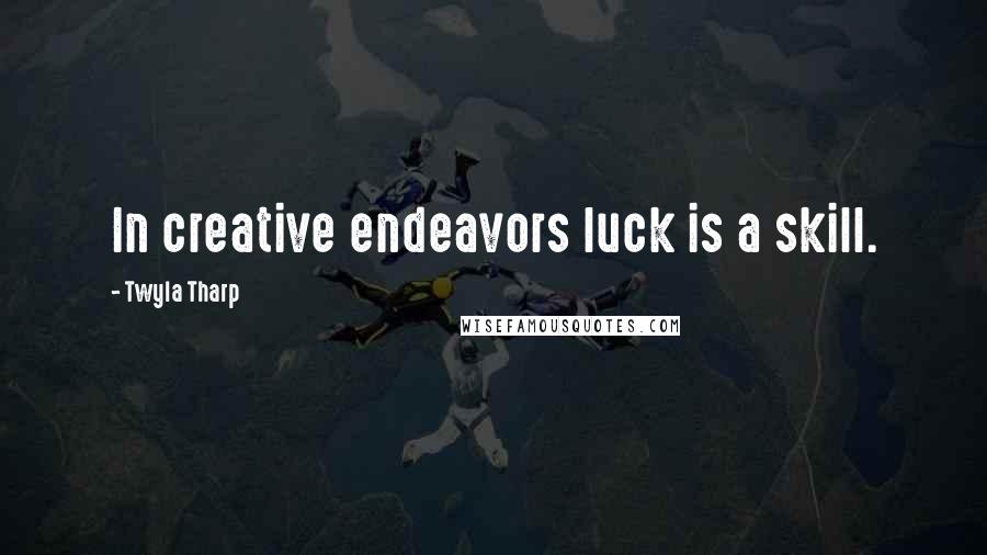 Twyla Tharp Quotes: In creative endeavors luck is a skill.