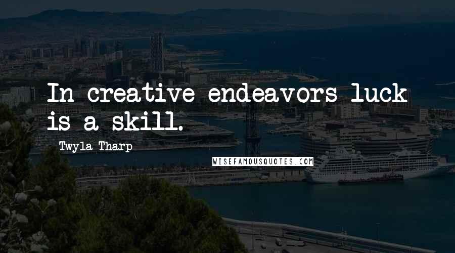 Twyla Tharp Quotes: In creative endeavors luck is a skill.