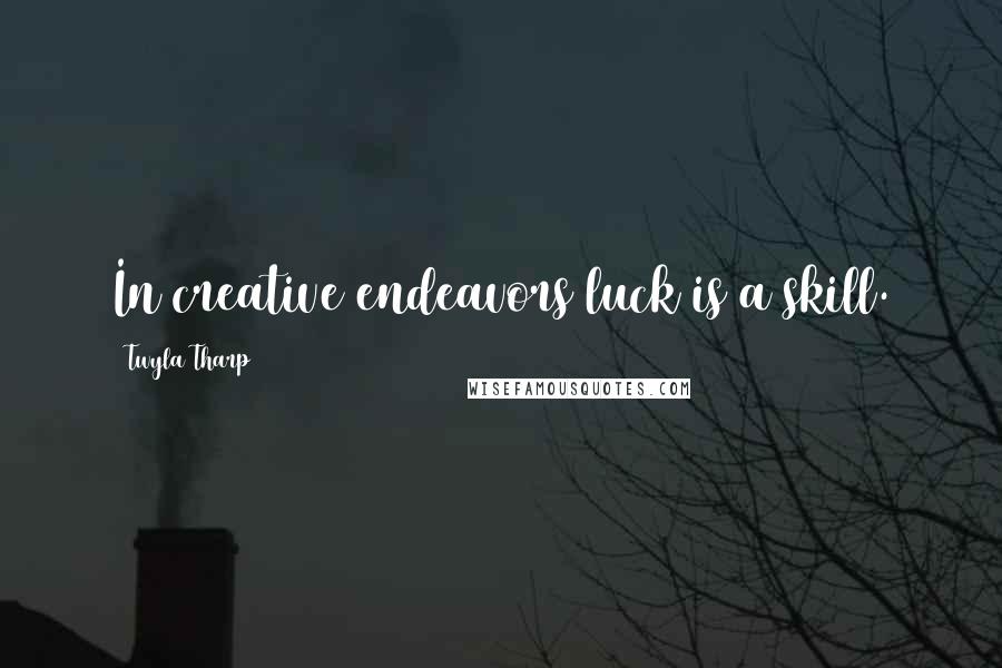 Twyla Tharp Quotes: In creative endeavors luck is a skill.