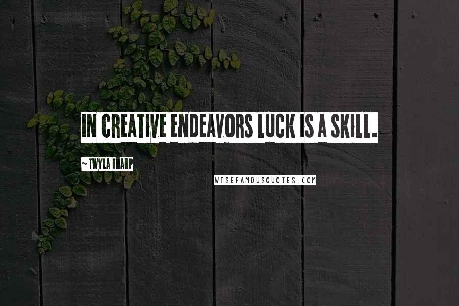 Twyla Tharp Quotes: In creative endeavors luck is a skill.