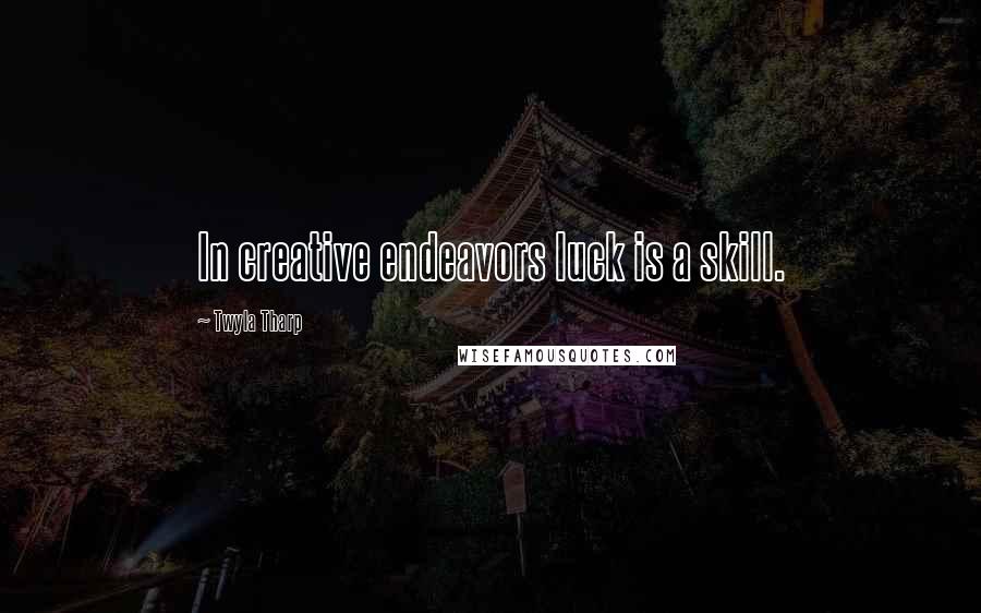 Twyla Tharp Quotes: In creative endeavors luck is a skill.