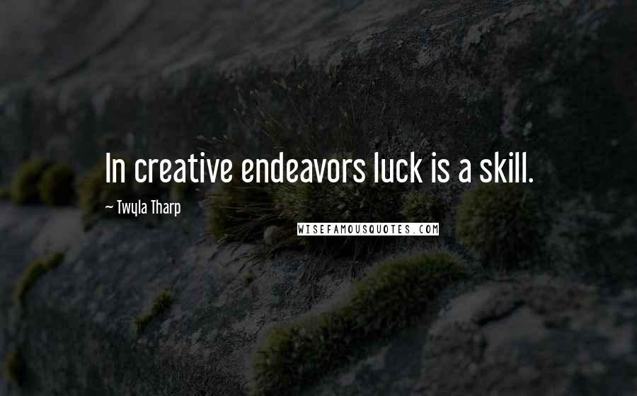 Twyla Tharp Quotes: In creative endeavors luck is a skill.