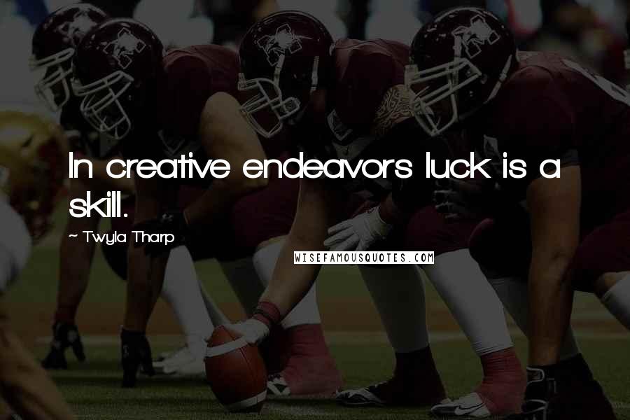 Twyla Tharp Quotes: In creative endeavors luck is a skill.