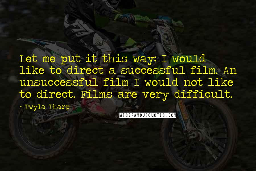 Twyla Tharp Quotes: Let me put it this way: I would like to direct a successful film. An unsuccessful film I would not like to direct. Films are very difficult.