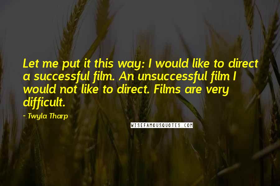 Twyla Tharp Quotes: Let me put it this way: I would like to direct a successful film. An unsuccessful film I would not like to direct. Films are very difficult.