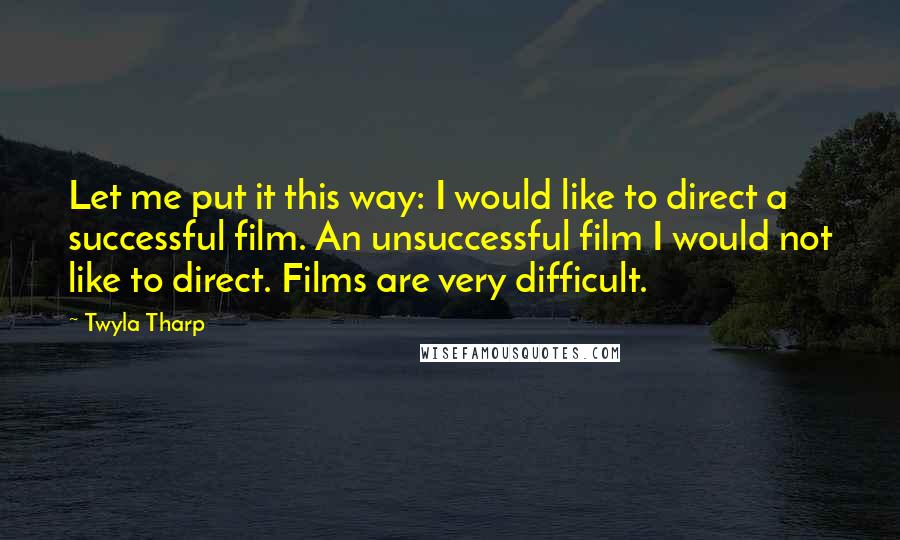 Twyla Tharp Quotes: Let me put it this way: I would like to direct a successful film. An unsuccessful film I would not like to direct. Films are very difficult.