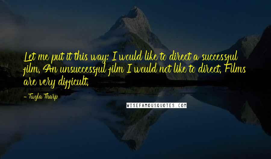 Twyla Tharp Quotes: Let me put it this way: I would like to direct a successful film. An unsuccessful film I would not like to direct. Films are very difficult.