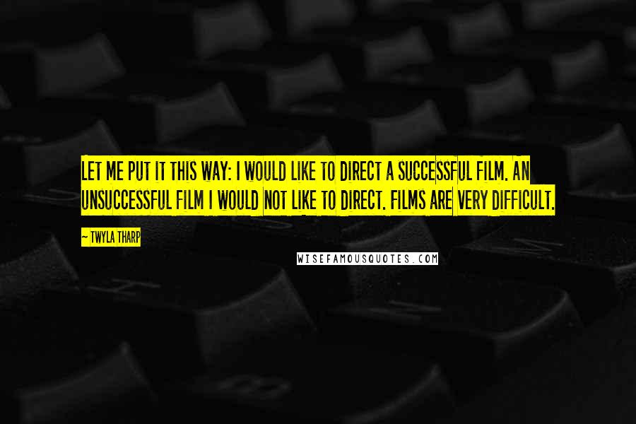 Twyla Tharp Quotes: Let me put it this way: I would like to direct a successful film. An unsuccessful film I would not like to direct. Films are very difficult.