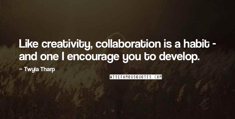 Twyla Tharp Quotes: Like creativity, collaboration is a habit - and one I encourage you to develop.