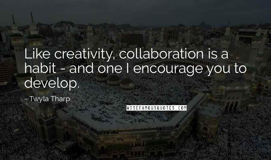 Twyla Tharp Quotes: Like creativity, collaboration is a habit - and one I encourage you to develop.