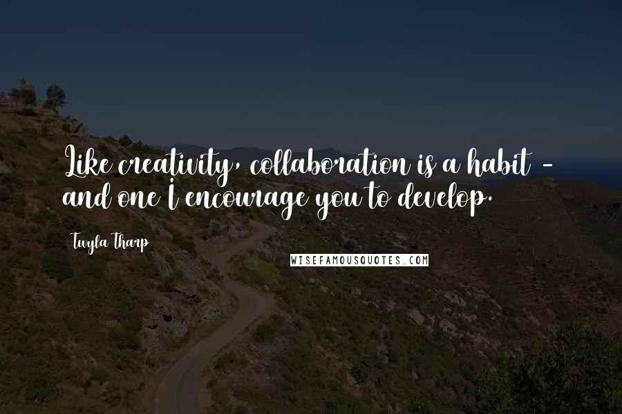 Twyla Tharp Quotes: Like creativity, collaboration is a habit - and one I encourage you to develop.