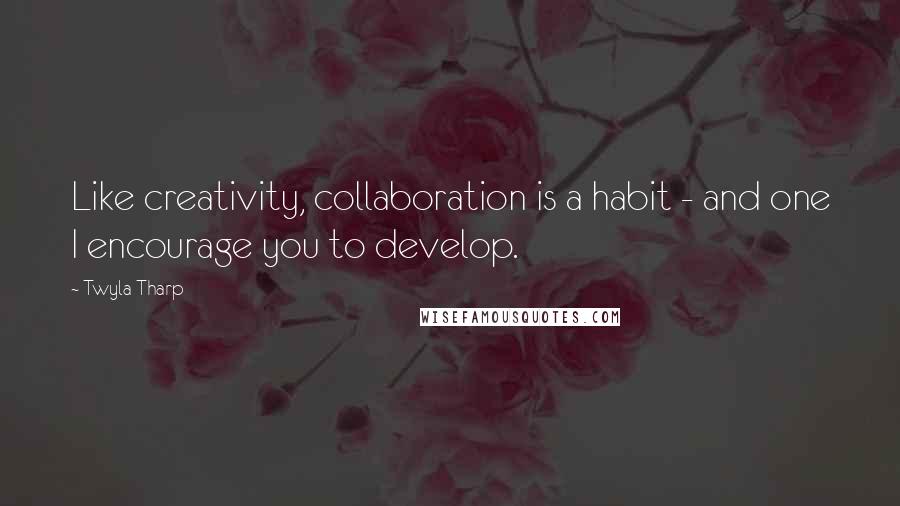 Twyla Tharp Quotes: Like creativity, collaboration is a habit - and one I encourage you to develop.