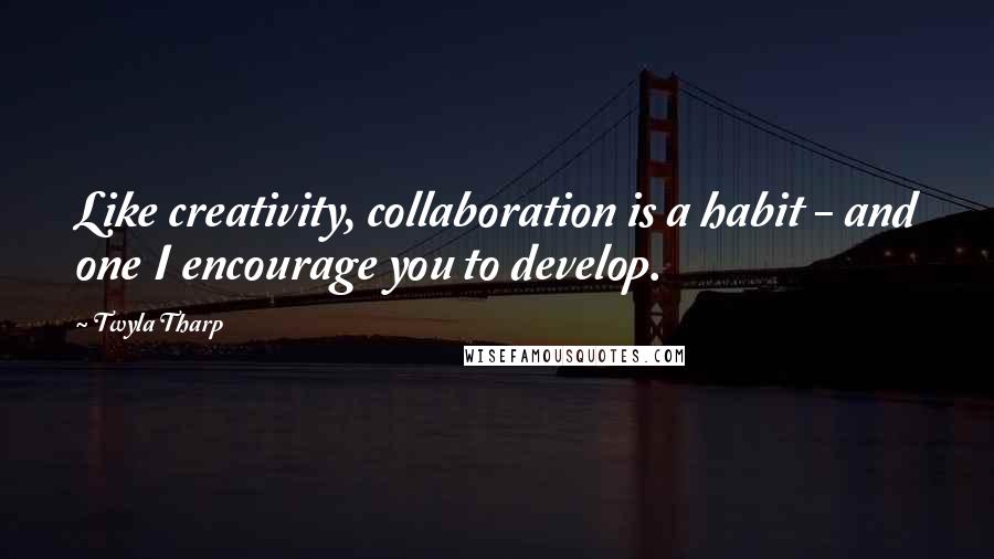 Twyla Tharp Quotes: Like creativity, collaboration is a habit - and one I encourage you to develop.