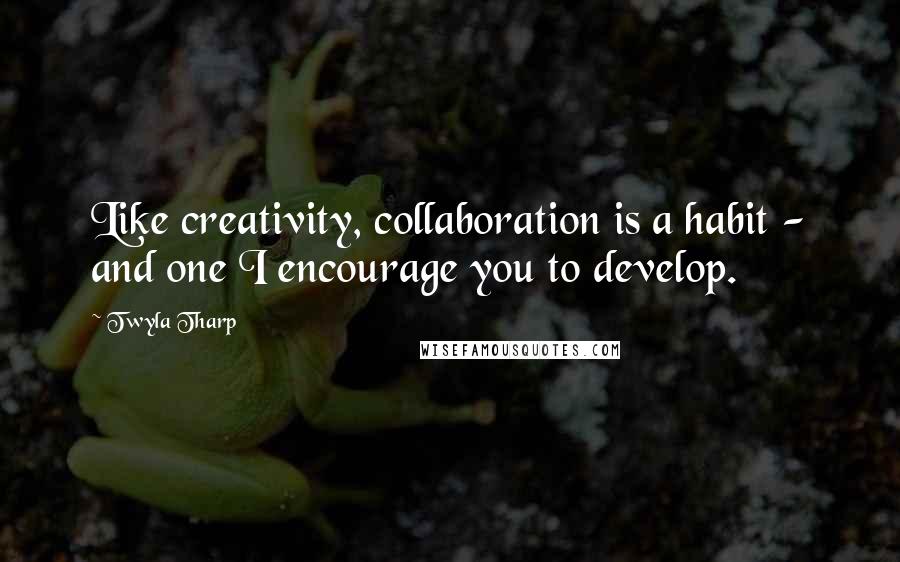 Twyla Tharp Quotes: Like creativity, collaboration is a habit - and one I encourage you to develop.