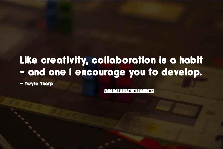 Twyla Tharp Quotes: Like creativity, collaboration is a habit - and one I encourage you to develop.