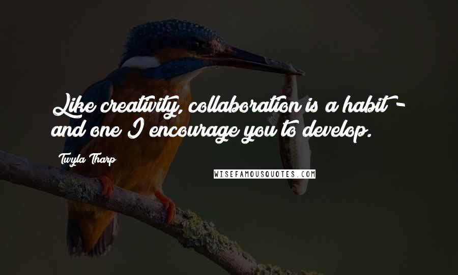 Twyla Tharp Quotes: Like creativity, collaboration is a habit - and one I encourage you to develop.