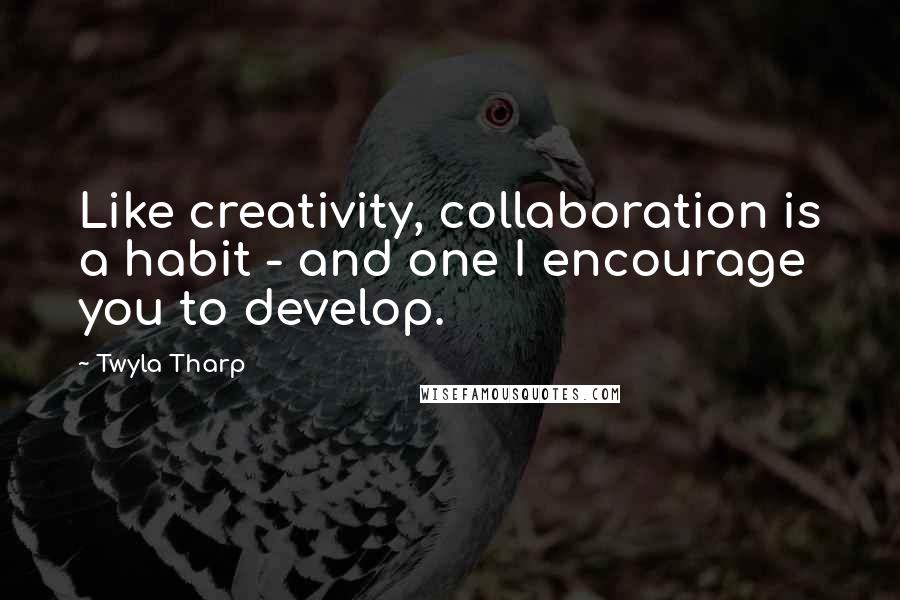 Twyla Tharp Quotes: Like creativity, collaboration is a habit - and one I encourage you to develop.