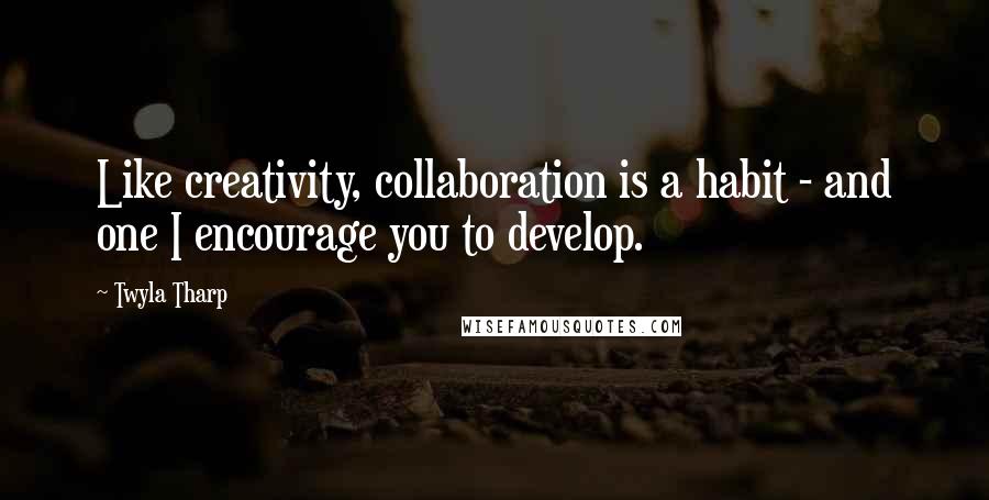 Twyla Tharp Quotes: Like creativity, collaboration is a habit - and one I encourage you to develop.