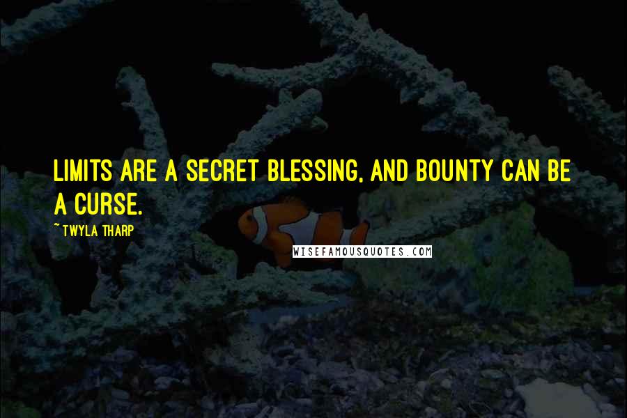 Twyla Tharp Quotes: Limits are a secret blessing, and bounty can be a curse.
