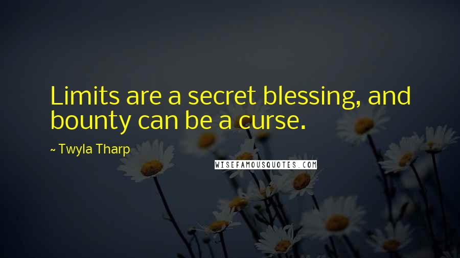 Twyla Tharp Quotes: Limits are a secret blessing, and bounty can be a curse.