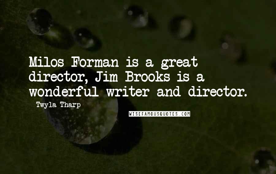 Twyla Tharp Quotes: Milos Forman is a great director, Jim Brooks is a wonderful writer and director.