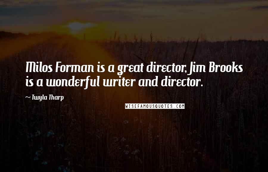 Twyla Tharp Quotes: Milos Forman is a great director, Jim Brooks is a wonderful writer and director.