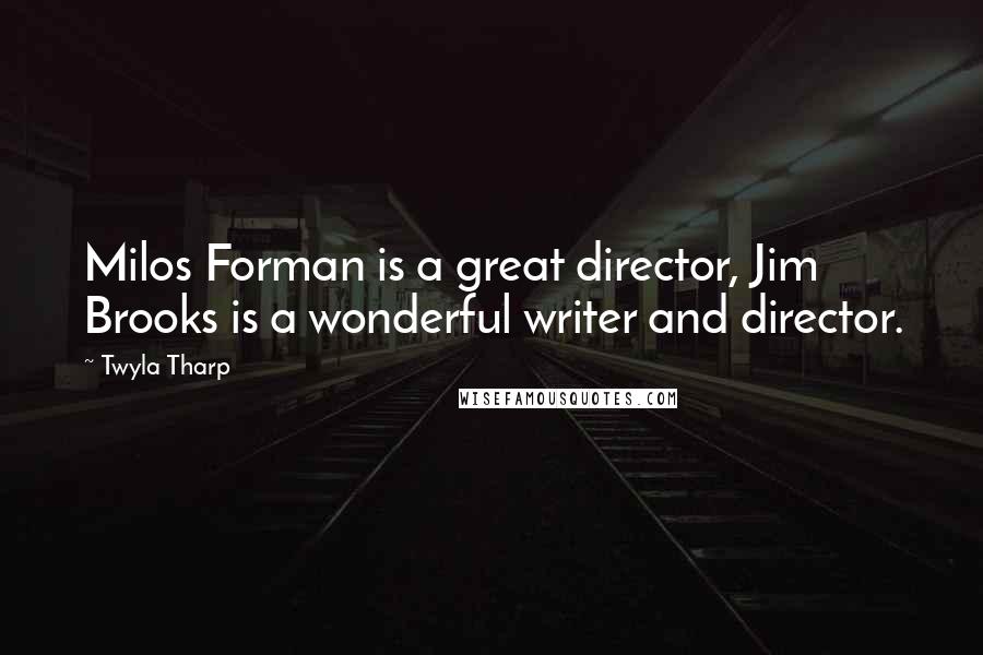 Twyla Tharp Quotes: Milos Forman is a great director, Jim Brooks is a wonderful writer and director.