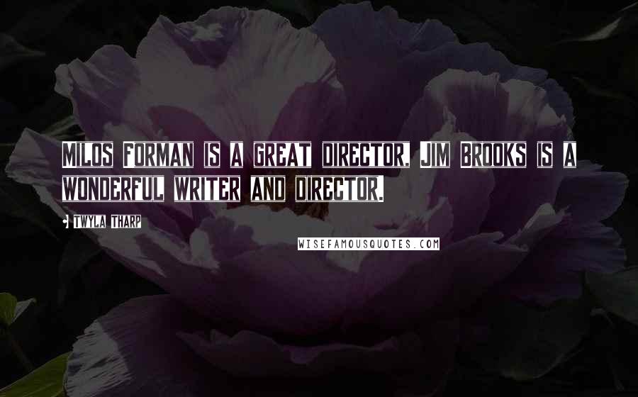 Twyla Tharp Quotes: Milos Forman is a great director, Jim Brooks is a wonderful writer and director.