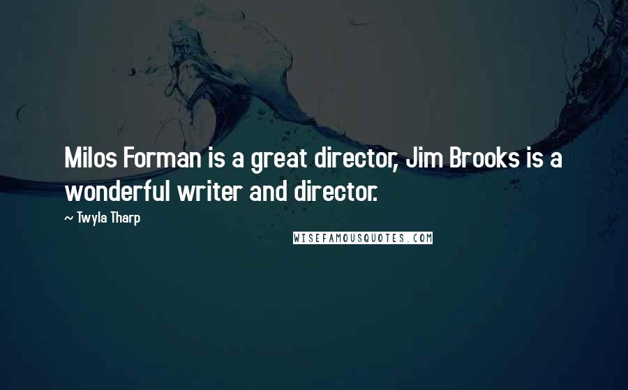 Twyla Tharp Quotes: Milos Forman is a great director, Jim Brooks is a wonderful writer and director.