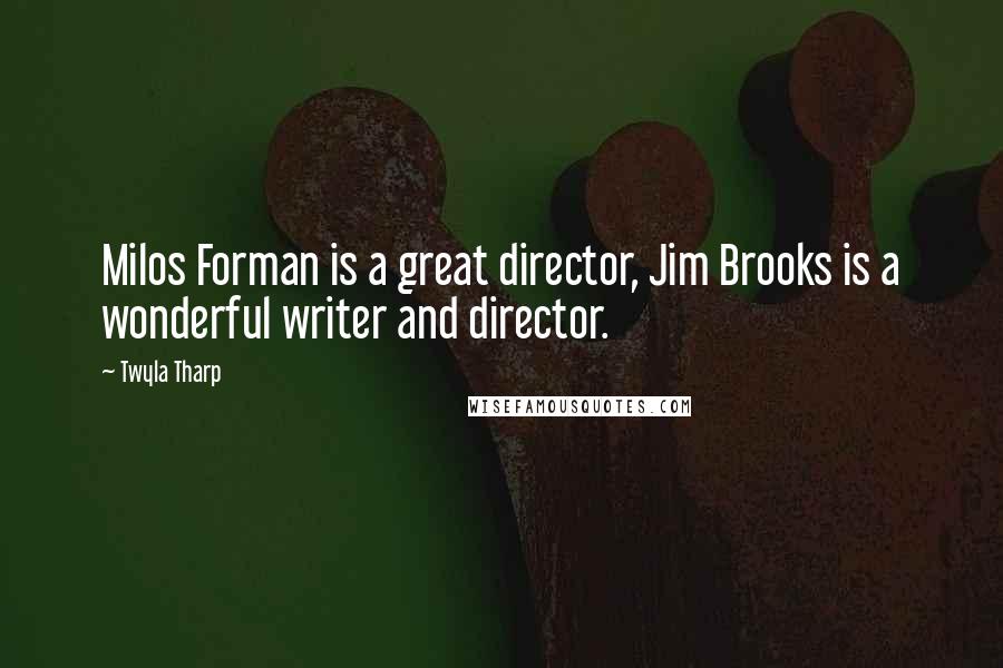 Twyla Tharp Quotes: Milos Forman is a great director, Jim Brooks is a wonderful writer and director.
