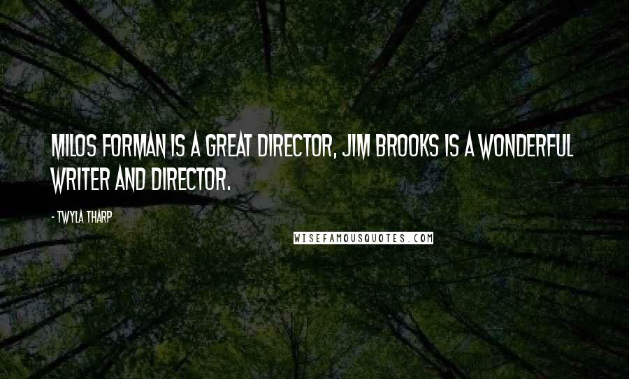 Twyla Tharp Quotes: Milos Forman is a great director, Jim Brooks is a wonderful writer and director.