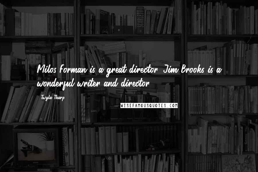 Twyla Tharp Quotes: Milos Forman is a great director, Jim Brooks is a wonderful writer and director.