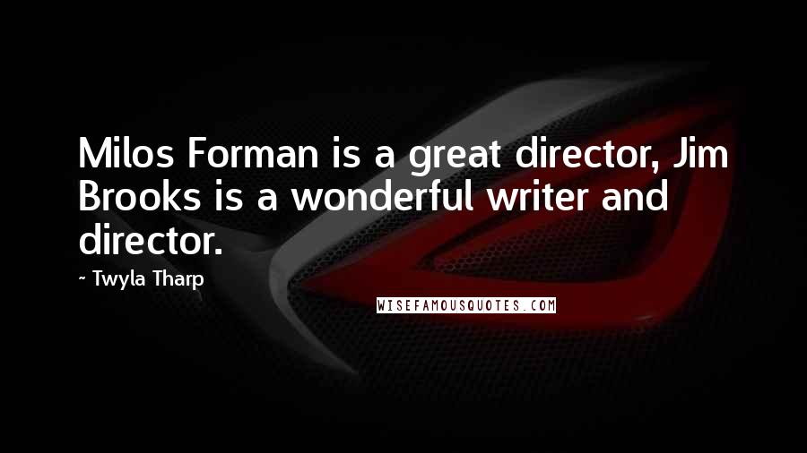 Twyla Tharp Quotes: Milos Forman is a great director, Jim Brooks is a wonderful writer and director.