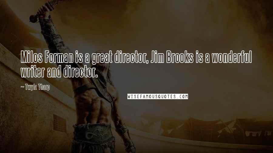 Twyla Tharp Quotes: Milos Forman is a great director, Jim Brooks is a wonderful writer and director.