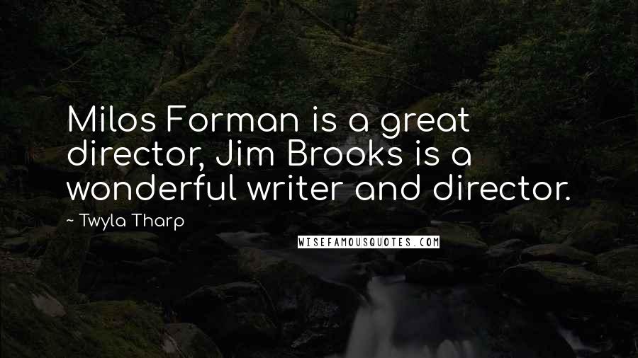 Twyla Tharp Quotes: Milos Forman is a great director, Jim Brooks is a wonderful writer and director.