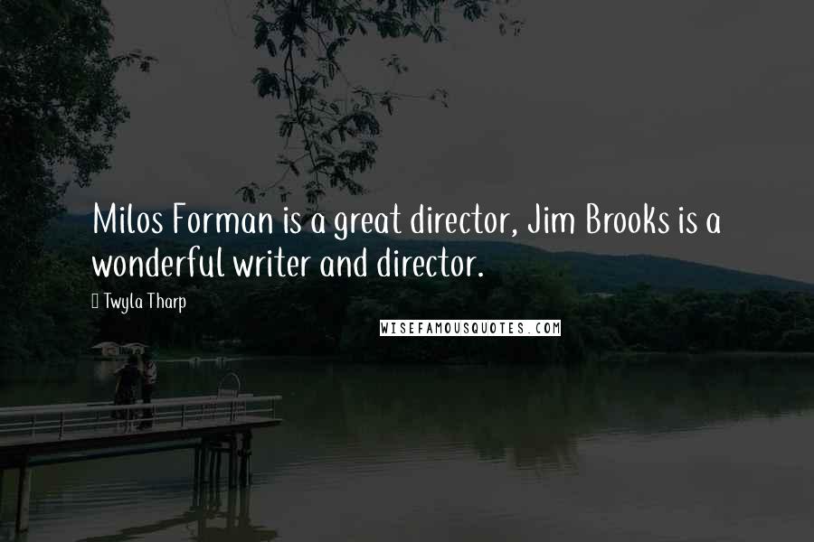 Twyla Tharp Quotes: Milos Forman is a great director, Jim Brooks is a wonderful writer and director.