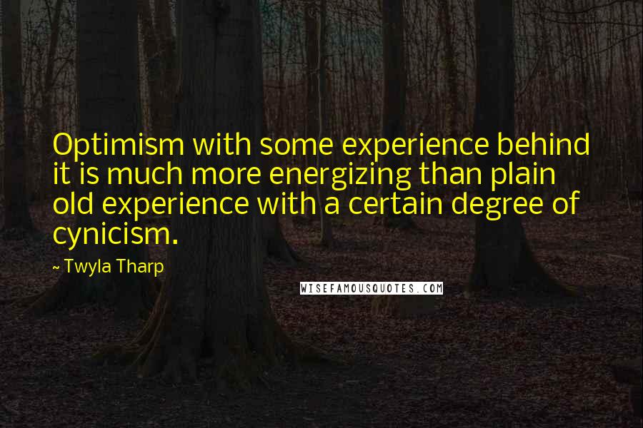 Twyla Tharp Quotes: Optimism with some experience behind it is much more energizing than plain old experience with a certain degree of cynicism.