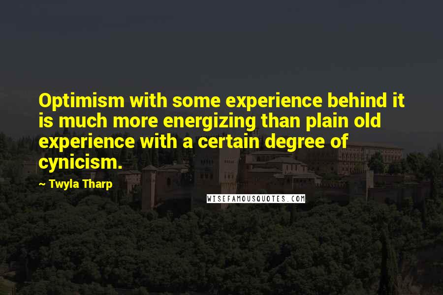 Twyla Tharp Quotes: Optimism with some experience behind it is much more energizing than plain old experience with a certain degree of cynicism.