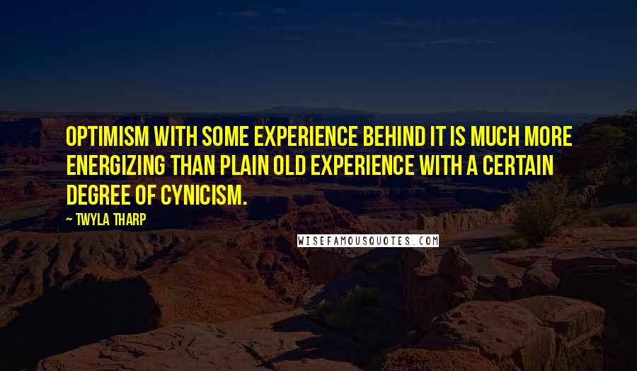 Twyla Tharp Quotes: Optimism with some experience behind it is much more energizing than plain old experience with a certain degree of cynicism.