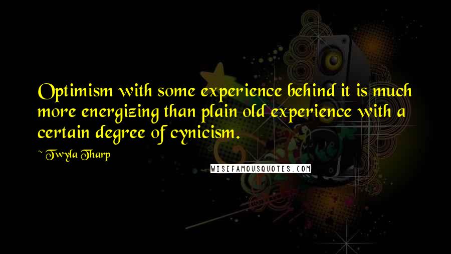 Twyla Tharp Quotes: Optimism with some experience behind it is much more energizing than plain old experience with a certain degree of cynicism.